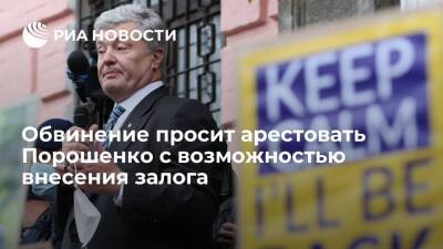 Обвинение просит арестовать экс-главу Украины Порошенко с возможностью внесения залога