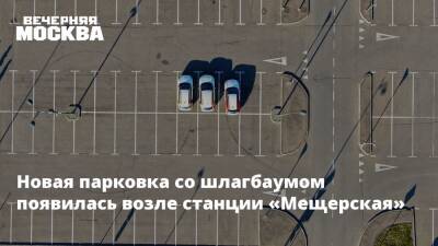 Новая парковка со шлагбаумом появилась возле станции «Мещерская» - vm.ru - Москва - Москва