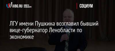 ЛГУ имени Пушкина возглавил бывший вице-губернатор Ленобласти по экономике