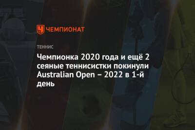 Чемпионка 2020 года и ещё 2 сеяные теннисистки покинули Australian Open – 2022 в 1-й день