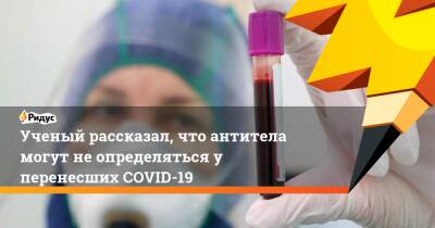 Ученый рассказал, что антитела могут не определяться у перенесших COVID-19