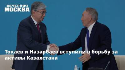 Токаев и Назарбаев вступили в борьбу за активы Казахстана