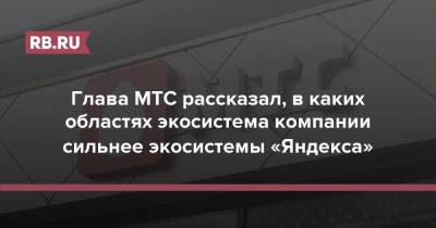 Глава МТС рассказал, в каких областях экосистема компании сильнее экосистемы «Яндекса» - rb.ru - Николаев