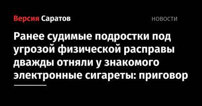 Ранее судимые подростки под угрозой физической расправы дважды отняли у знакомого электронные сигареты: приговор