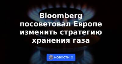 Bloomberg посоветовал Европе изменить стратегию хранения газа