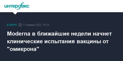 Moderna в ближайшие недели начнет клинические испытания вакцины от "омикрона"