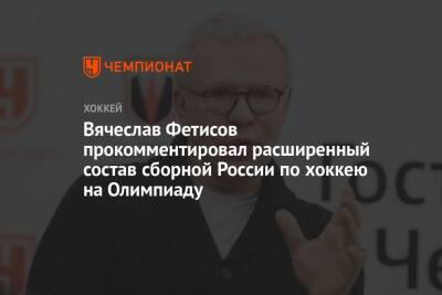 Вячеслав Фетисов прокомментировал расширенный состав сборной России по хоккею на Олимпиаду