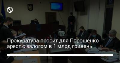 Прокуратура просит для Порошенко арест с залогом в 1 млрд гривень