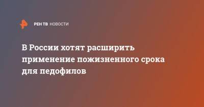 В России хотят расширить применение пожизненного срока для педофилов - ren.tv - Россия