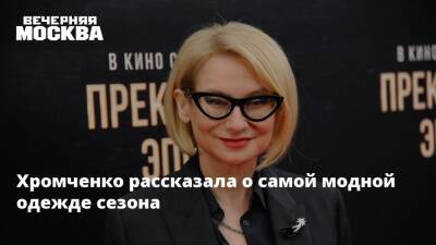 Хромченко рассказала о самой модной одежде сезона