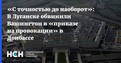«С точностью до наоборот»: В Луганске обвинили Вашингтон в «приказе на провокации» в Донбассе