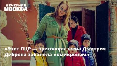 «Этот ПЦР — приговор»: жена Дмитрия Диброва заболела «омикроном»
