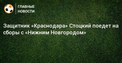 Защитник «Краснодара» Стоцкий поедет на сборы с «Нижним Новгородом»