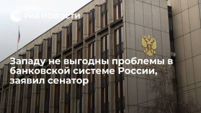 Сенатор Абрамов заявил, что Западу не выгодны проблемы в банковской системе России