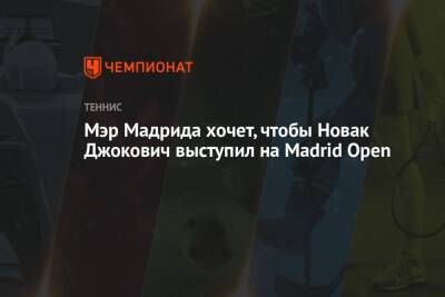 Мэр Мадрида хочет, чтобы Новак Джокович выступил на Madrid Open