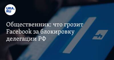 Общественник: что грозит Facebook за блокировку делегации РФ