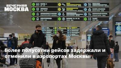 Более полусотни рейсов задержали и отменили в аэропортах Москвы