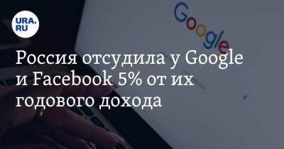 Россия отсудила у Google и Facebook 5% от их годового дохода
