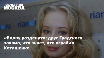 «Вдову разденут»: друг Градского заявил, что знает, кто ограбил Коташенко