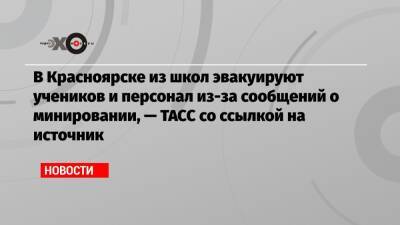 В Красноярске из школ эвакуируют учеников и персонал из-за сообщений о минировании, — ТАСС со ссылкой на источник