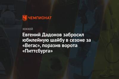 Евгений Дадонов забросил юбилейную шайбу в сезоне за «Вегас», поразив ворота «Питтсбурга»