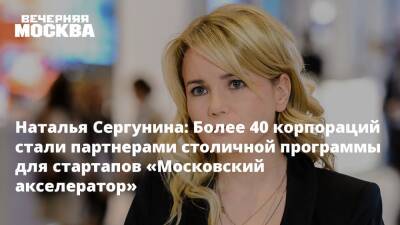 Наталья Сергунина: Более 40 корпораций стали партнерами столичной программы для стартапов «Московский акселератор»