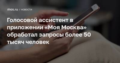 Голосовой ассистент в приложении «Моя Москва» обработал запросы более 50 тысяч человек