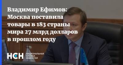 Владимир Ефимов: Москва поставила товары в 183 страны мира 27 млрд долларов в прошлом году