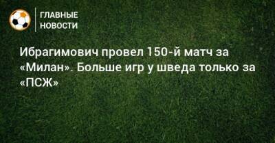 Ибрагимович провел 150-й матч за «Милан». Больше игр у шведа только за «ПСЖ»