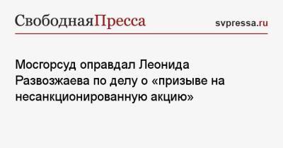 Мосгорсуд оправдал Леонида Развозжаева по делу о «призыве на несанкционированную акцию»
