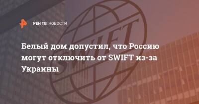 Белый дом допустил, что Россию могут отключить от SWIFT из-за Украины