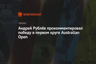 Андрей Рублёв прокомментировал победу в первом круге Australian Open