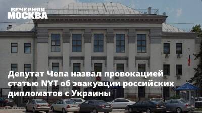 Депутат Чепа назвал провокацией статью NYT об эвакуации российских дипломатов с Украины