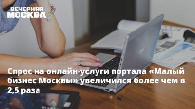 Спрос на онлайн-услуги портала «Малый бизнес Москвы» увеличился более чем в 2,5 раза