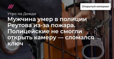 Мужчина умер в полиции Реутова из-за пожара. Полицейские не смогли открыть камеру — сломался ключ