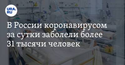В России коронавирусом за сутки заболели более 31 тысячи человек