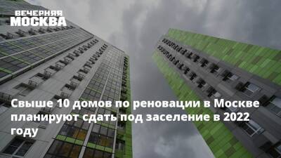 Свыше 10 домов по реновации в Москве планируют сдать под заселение в 2022 году