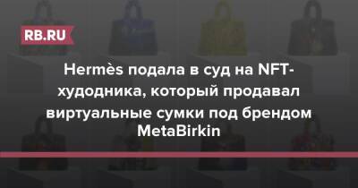 Hermès подала в суд на NFT-худодника, который продавал виртуальные сумки под брендом MetaBirkin