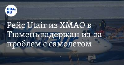 Рейс Utair из ХМАО в Тюмень задержан из-за проблем с самолетом