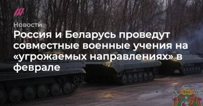 Россия и Беларусь проведут совместные военные учения на «угрожаемых направлениях» в феврале