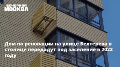 Дом по реновации на улице Бехтерева в столице передадут под заселение в 2022 году