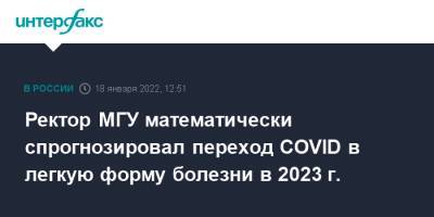 Ректор МГУ математически спрогнозировал переход COVID в легкую форму болезни в 2023 г.