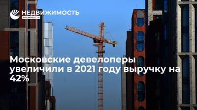 Московские девелоперы увеличили в 2021 году выручку на 42%