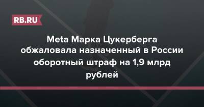 Meta Марка Цукерберга обжаловала назначенный в России оборотный штраф на 1,9 млрд рублей