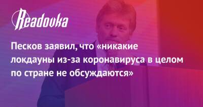 Песков заявил, что «никакие локдауны из-за коронавируса в целом по стране не обсуждаются»
