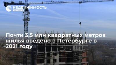 Почти 3,5 млн квадратных метров жилья введено в Петербурге в 2021 году