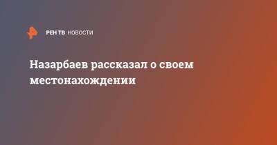 Назарбаев рассказал о своем местанахождении