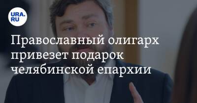 Православный олигарх привезет подарок челябинской епархии