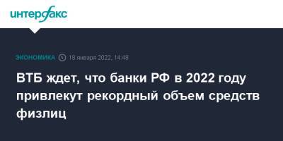 ВТБ ждет, что банки РФ в 2022 году привлекут рекордный объем средств физлиц