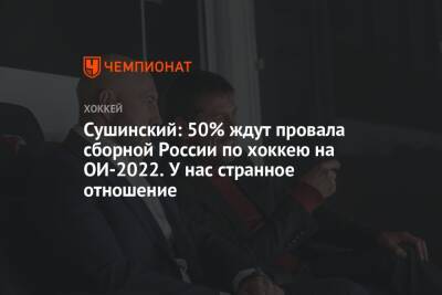 Сушинский: 50% ждут провала сборной России по хоккею на ОИ-2022. У нас странное отношение